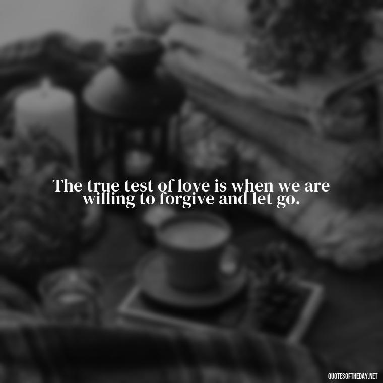 The true test of love is when we are willing to forgive and let go. - Confucius Quotes On Love