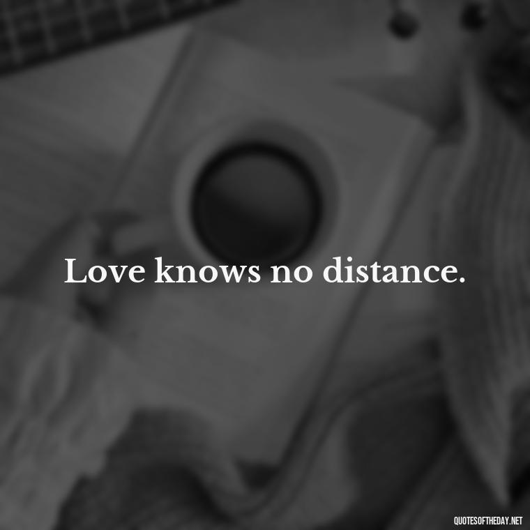 Love knows no distance. - Short Quotes For Missing Someone