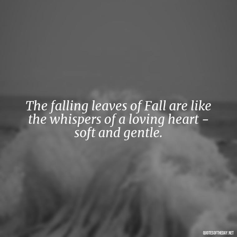 The falling leaves of Fall are like the whispers of a loving heart - soft and gentle. - Love Quotes Fall