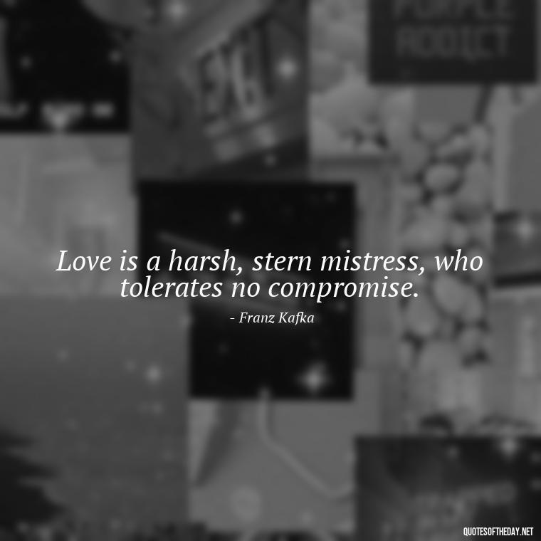 Love is a harsh, stern mistress, who tolerates no compromise. - Kafka Quotes About Love