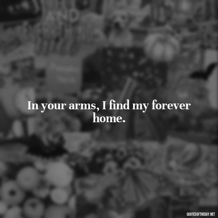 In your arms, I find my forever home. - Love You Long Time Movie Quote