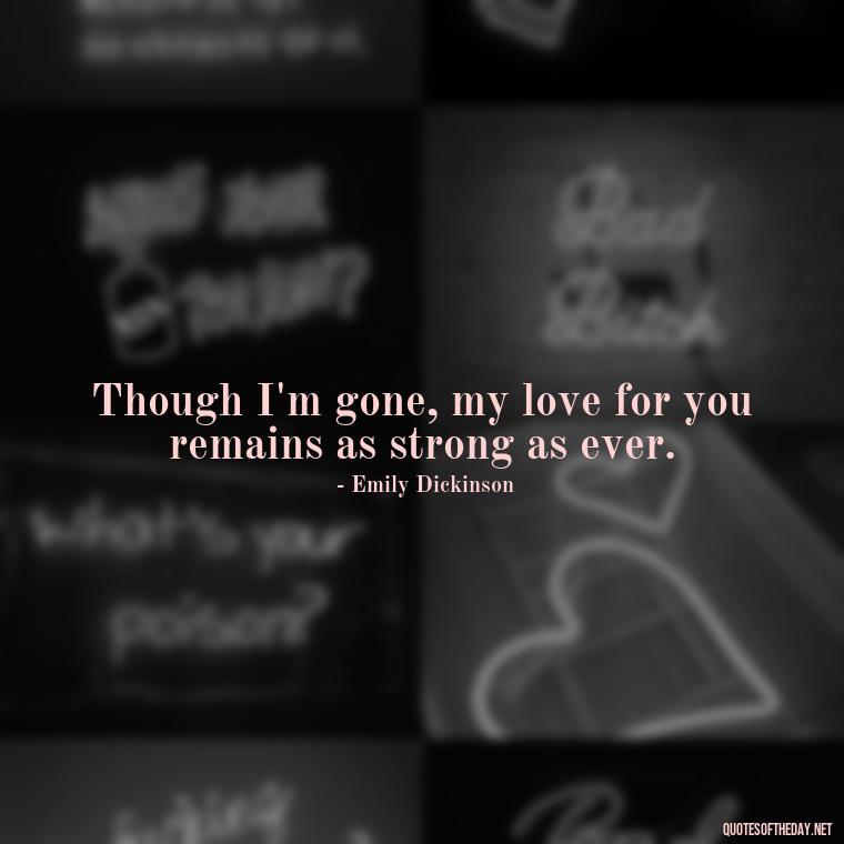 Though I'm gone, my love for you remains as strong as ever. - Love After Death Quotes