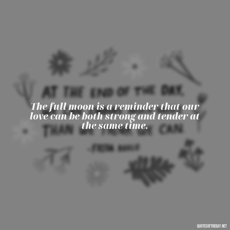 The full moon is a reminder that our love can be both strong and tender at the same time. - Love Beautiful Moon Quotes