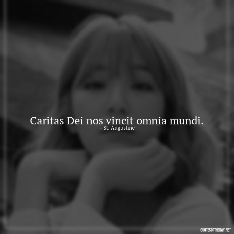 Caritas Dei nos vincit omnia mundi. - Love Quotes In Latin