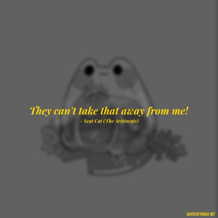 They can't take that away from me! - Short Disney Movie Quotes