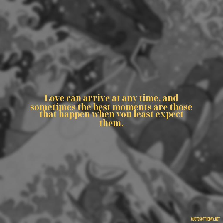 Love can arrive at any time, and sometimes the best moments are those that happen when you least expect them. - Quotes About Timing In Love