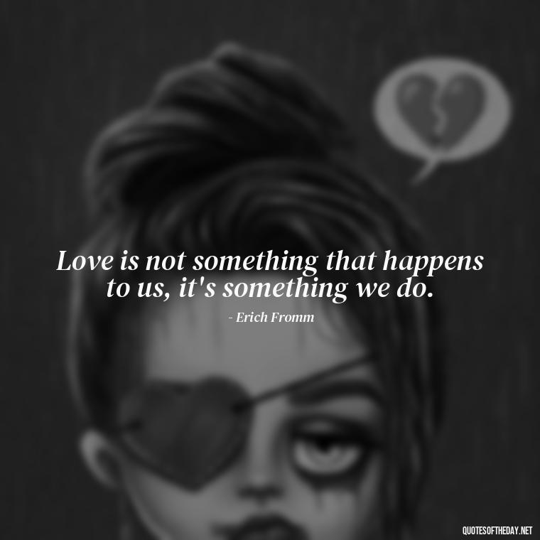 Love is not something that happens to us, it's something we do. - I Love Him So Much Quotes