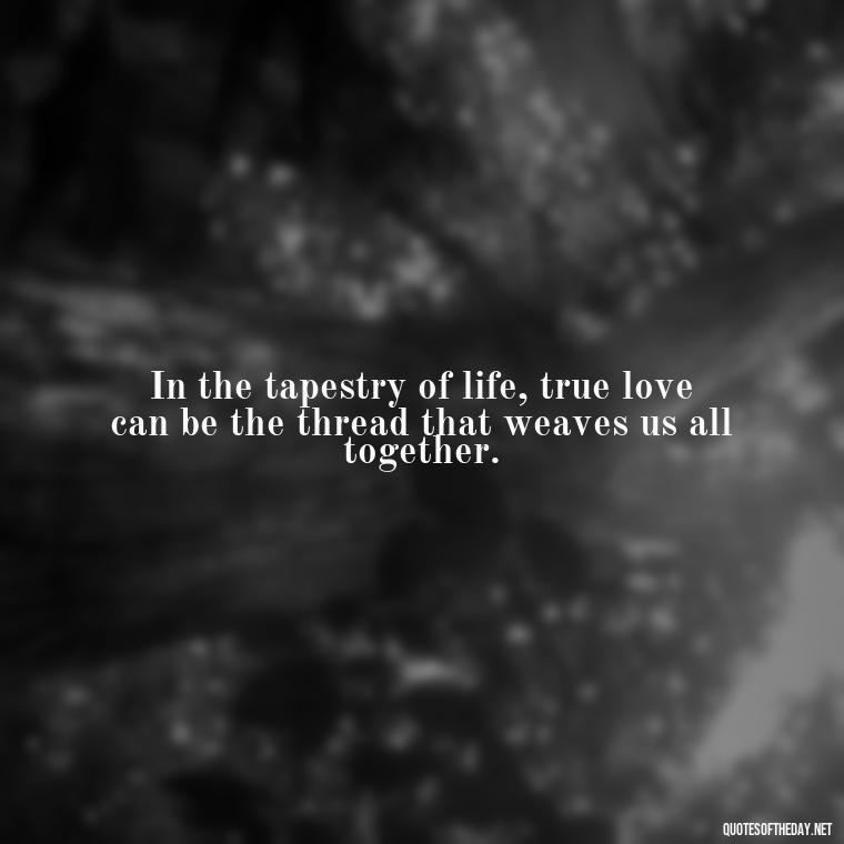 In the tapestry of life, true love can be the thread that weaves us all together. - Disney Quotes Love