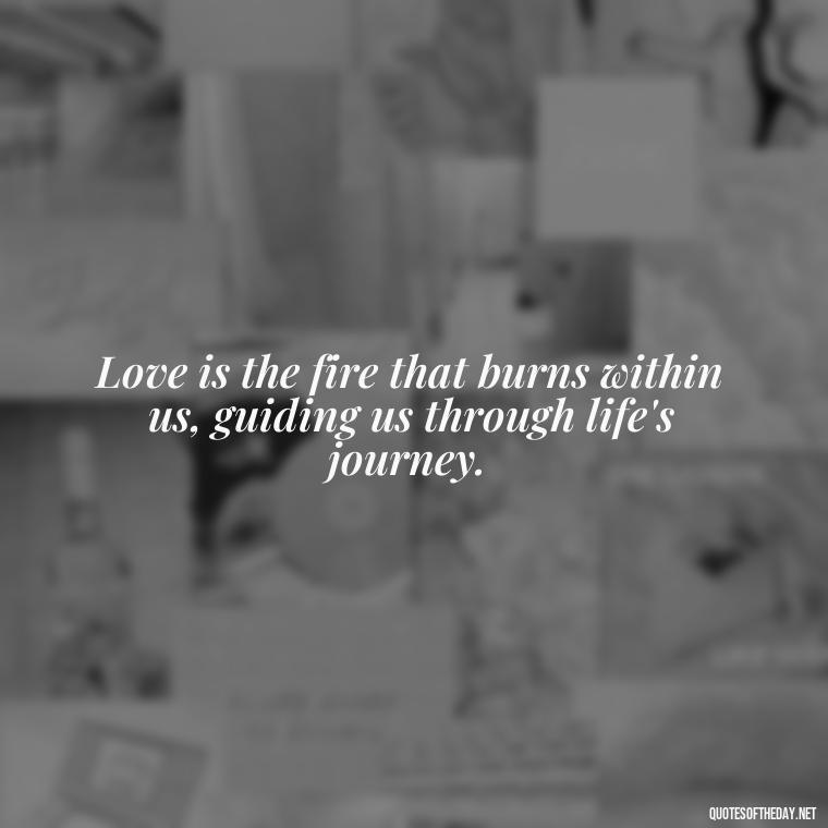 Love is the fire that burns within us, guiding us through life's journey. - Quotes About Love From Books And Movies