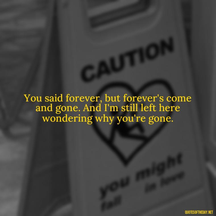 You said forever, but forever's come and gone. And I'm still left here wondering why you're gone. - I Thought You Loved Me Quotes