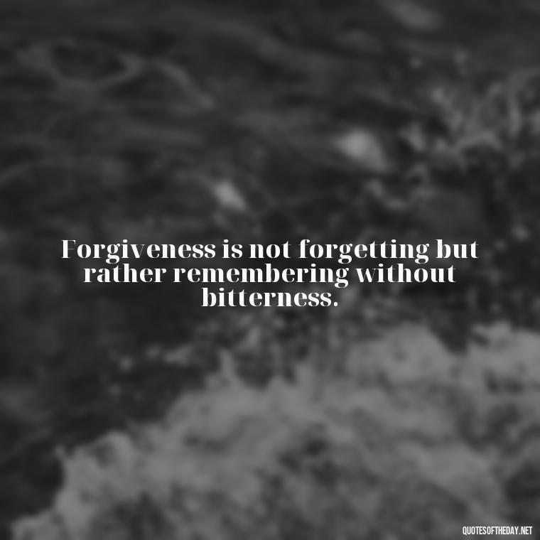 Forgiveness is not forgetting but rather remembering without bitterness. - Short Forgiveness Quotes