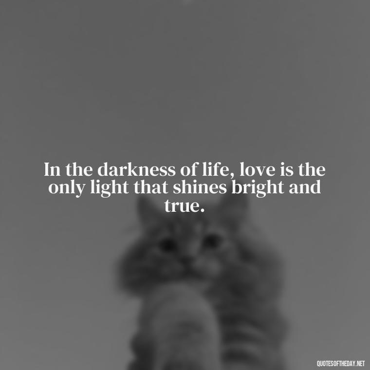 In the darkness of life, love is the only light that shines bright and true. - Jewish Quotes About Love