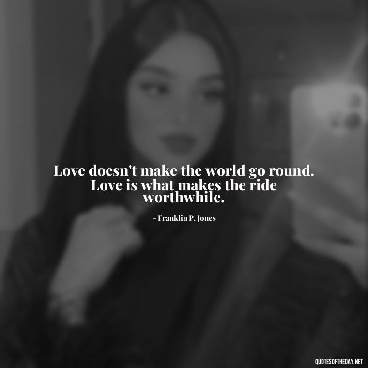 Love doesn't make the world go round. Love is what makes the ride worthwhile. - Quotes Family And Love