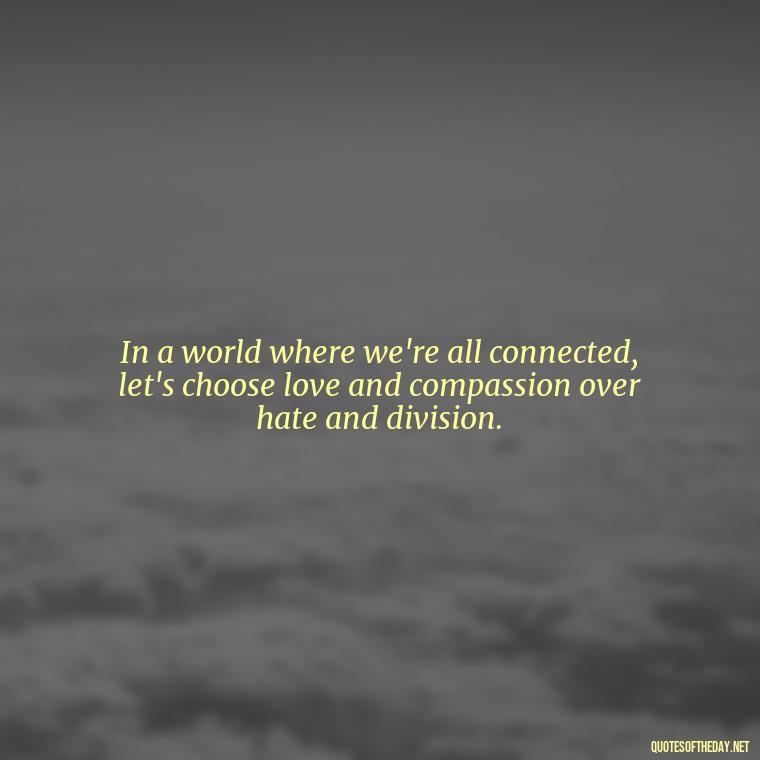 In a world where we're all connected, let's choose love and compassion over hate and division. - One Love Bob Marley Quotes