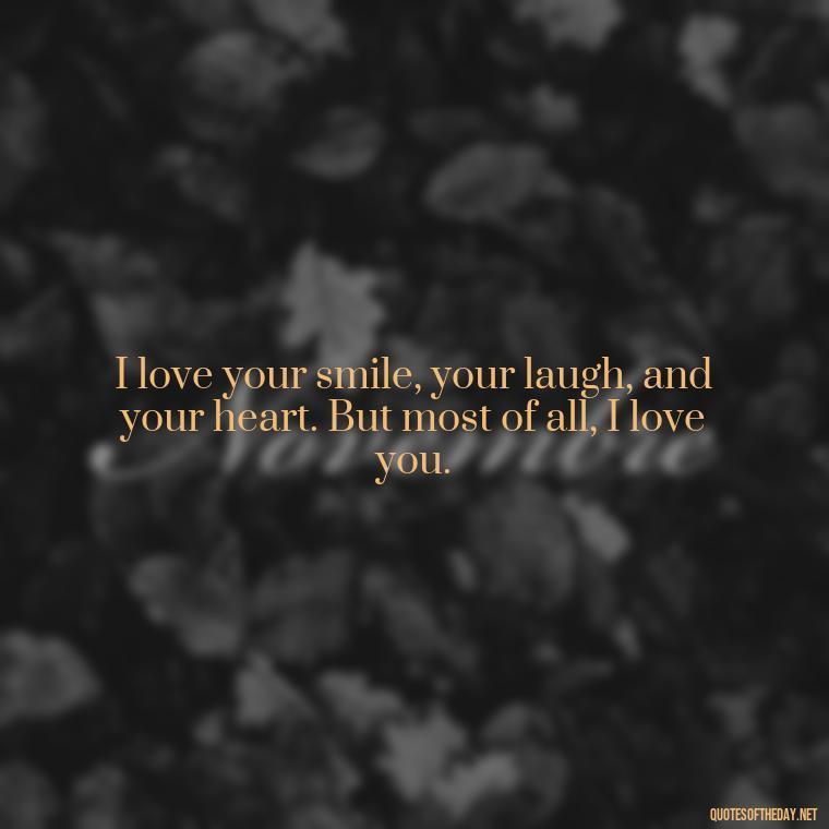 I love your smile, your laugh, and your heart. But most of all, I love you. - Love You Babe Quotes