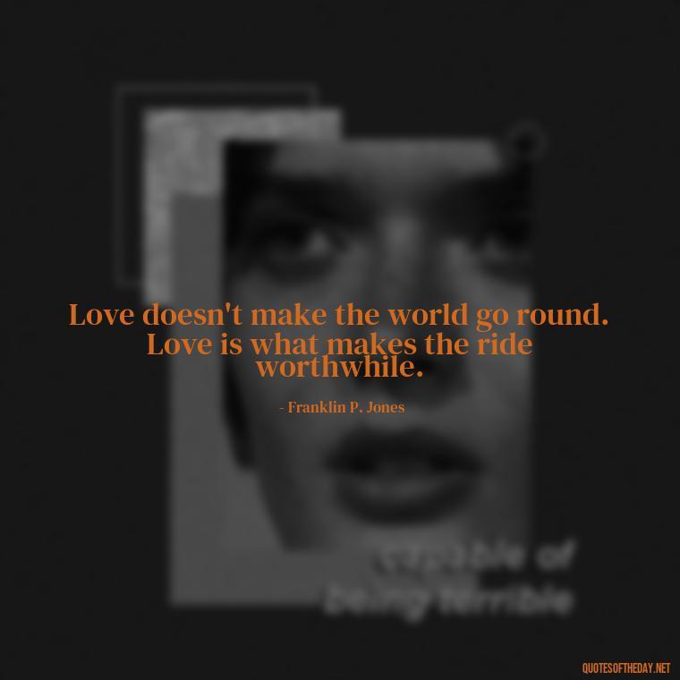 Love doesn't make the world go round. Love is what makes the ride worthwhile. - Instagram Love Quotes