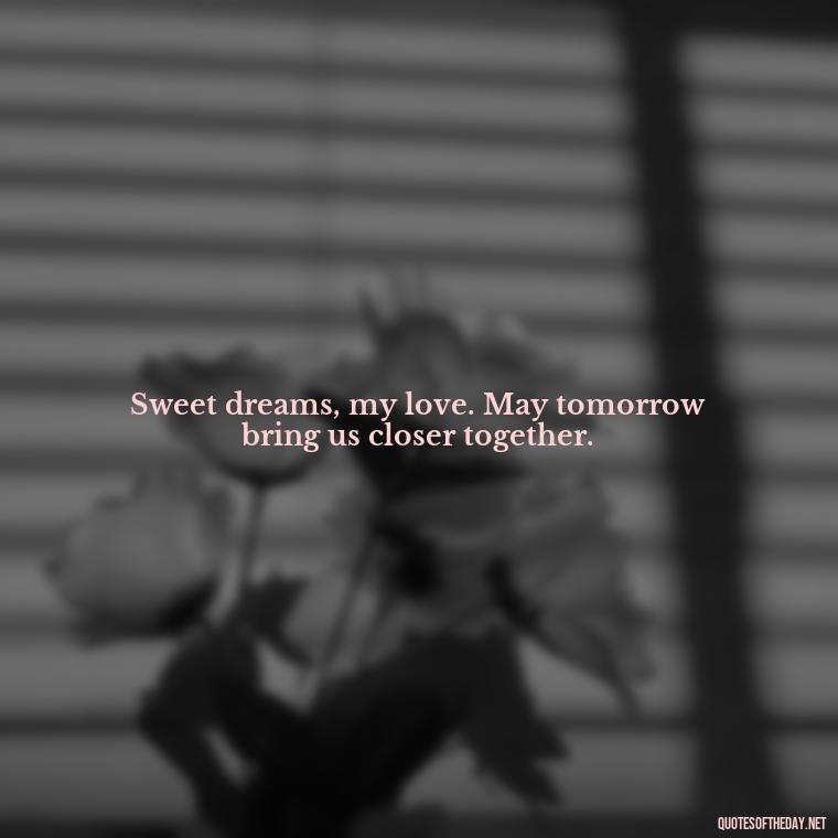 Sweet dreams, my love. May tomorrow bring us closer together. - Love Good Night Quotes For Him