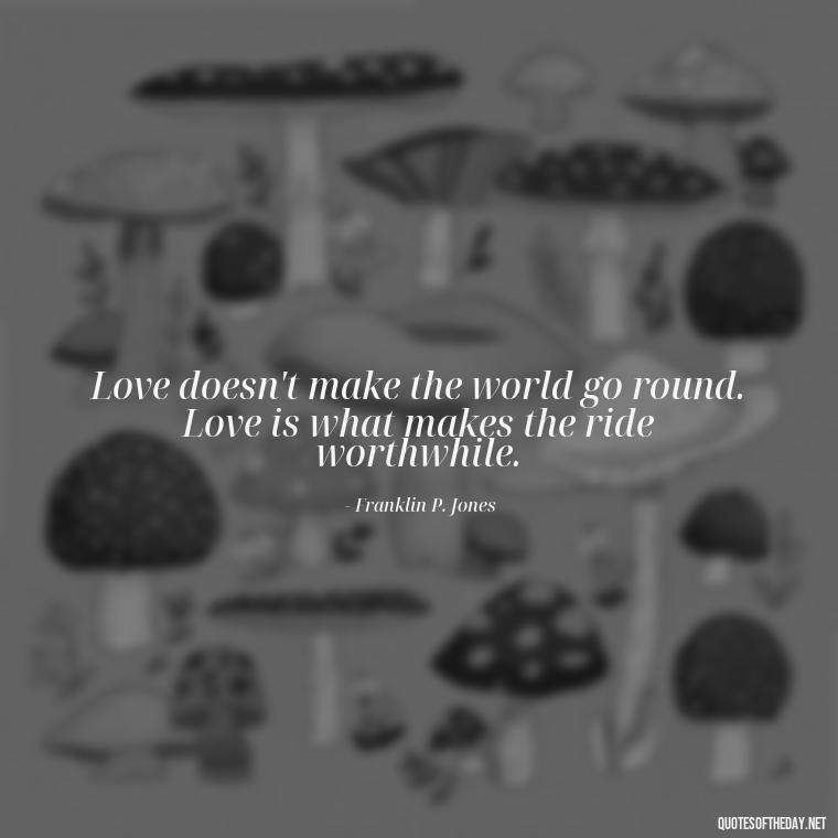 Love doesn't make the world go round. Love is what makes the ride worthwhile. - Love Time Quotes For Him