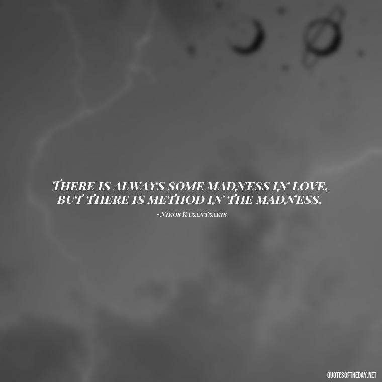 There is always some madness in love, but there is method in the madness. - Quotes About Love Goodreads