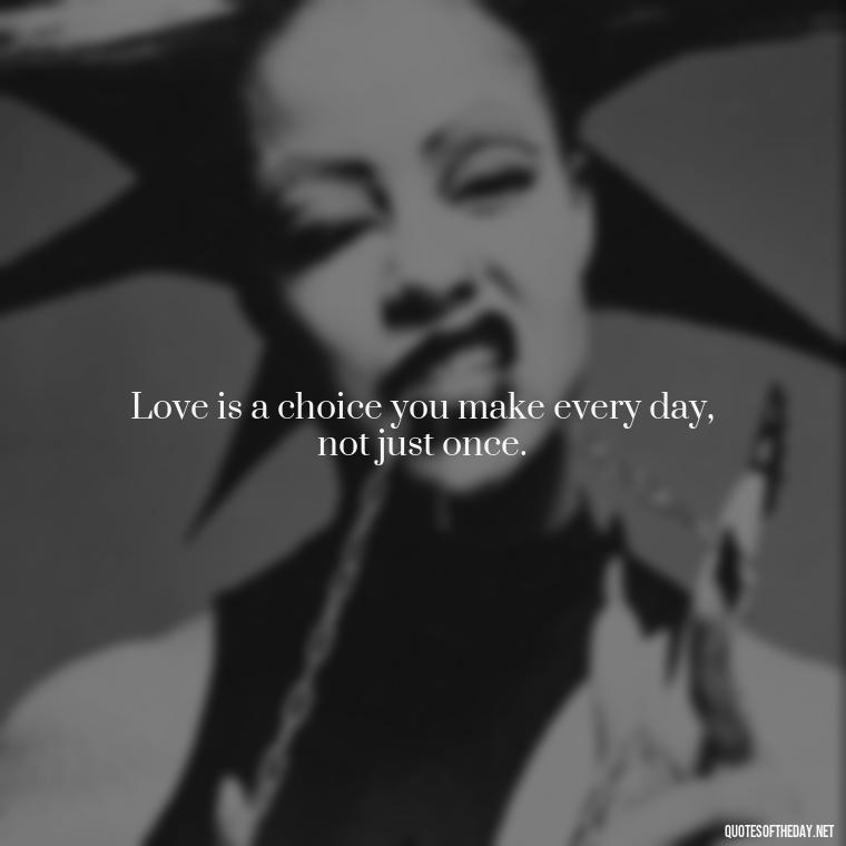 Love is a choice you make every day, not just once. - Quotes About Love Single