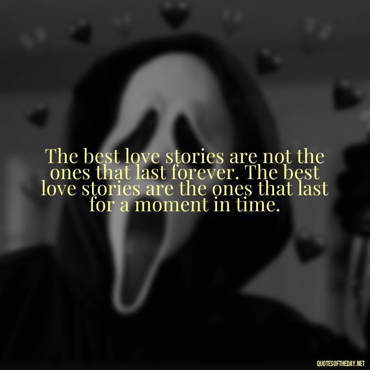 The best love stories are not the ones that last forever. The best love stories are the ones that last for a moment in time. - Love In Short Time Quotes