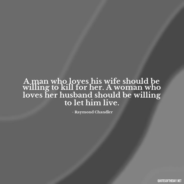 A man who loves his wife should be willing to kill for her. A woman who loves her husband should be willing to let him live. - Loyalty Gangster Love Quotes