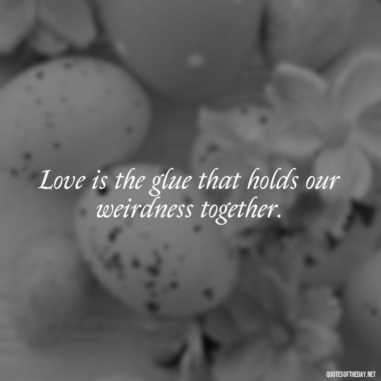 Love is the glue that holds our weirdness together. - Dr Seuss Quote About Love And Weirdness