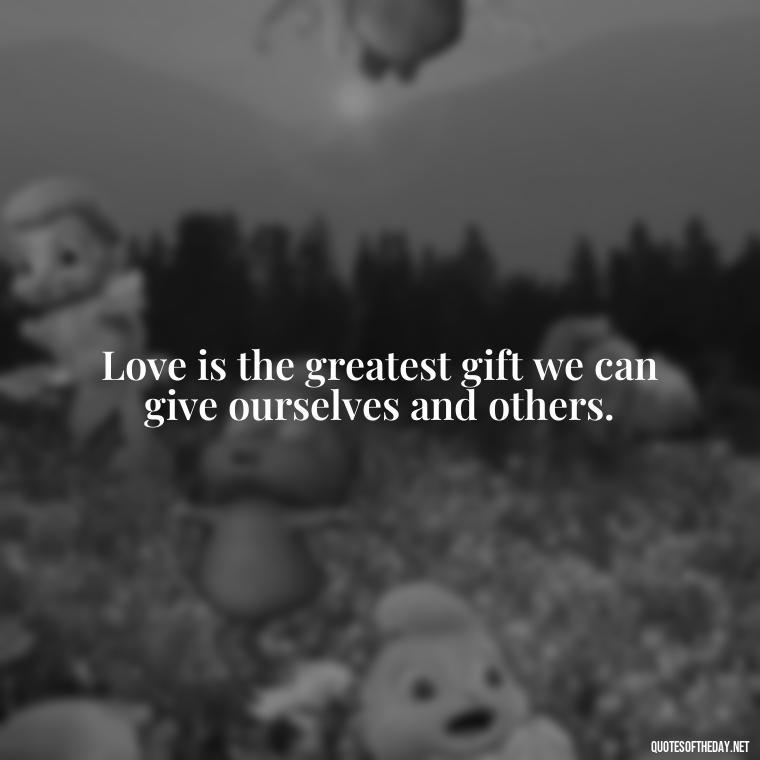 Love is the greatest gift we can give ourselves and others. - Love Gif Quotes