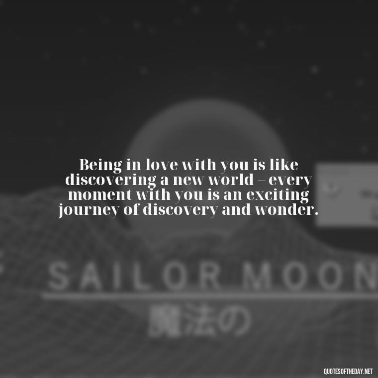 Being in love with you is like discovering a new world – every moment with you is an exciting journey of discovery and wonder. - Being In Love Quotes For Him