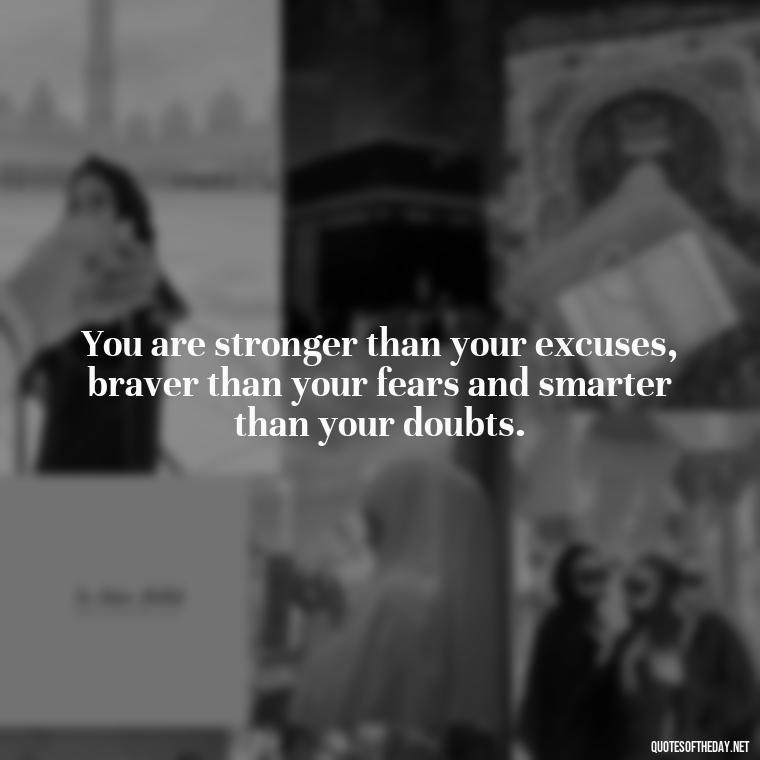 You are stronger than your excuses, braver than your fears and smarter than your doubts. - Self Inspirational Quotes Short