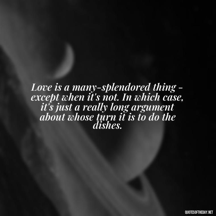 Love is a many-splendored thing - except when it's not. In which case, it's just a really long argument about whose turn it is to do the dishes. - Cute Goofy Love Quotes