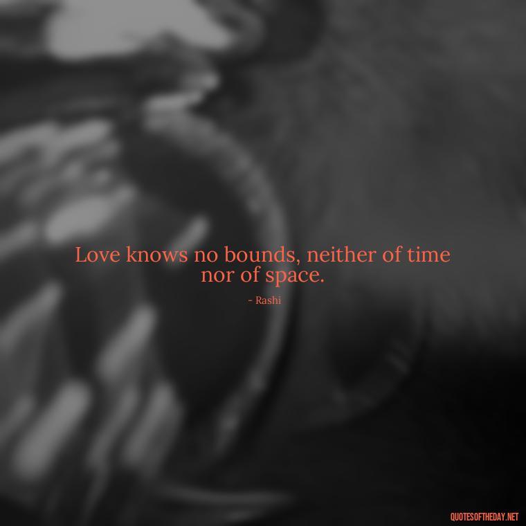 Love knows no bounds, neither of time nor of space. - Jewish Quotes About Love