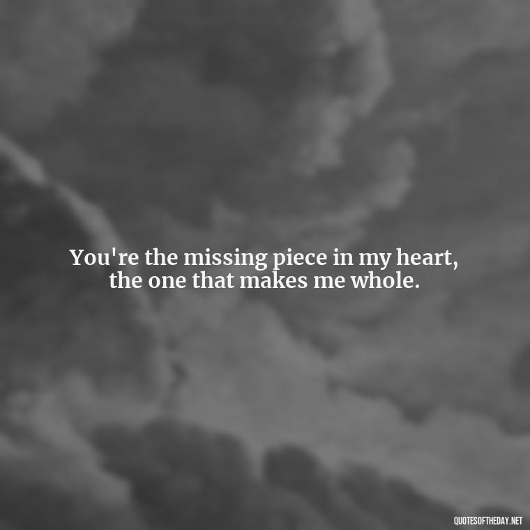 You're the missing piece in my heart, the one that makes me whole. - Crushing Love Quotes