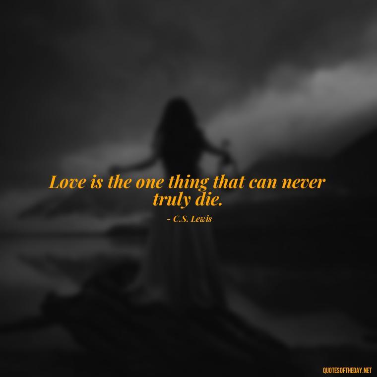 Love is the one thing that can never truly die. - Love After Death Quotes