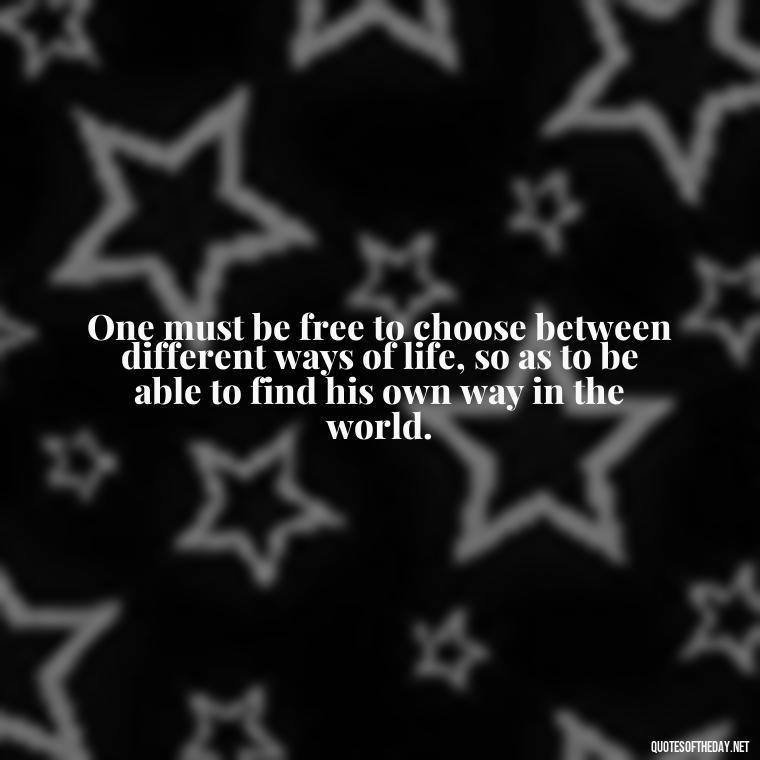 One must be free to choose between different ways of life, so as to be able to find his own way in the world. - Charles Dickens Love Quotes