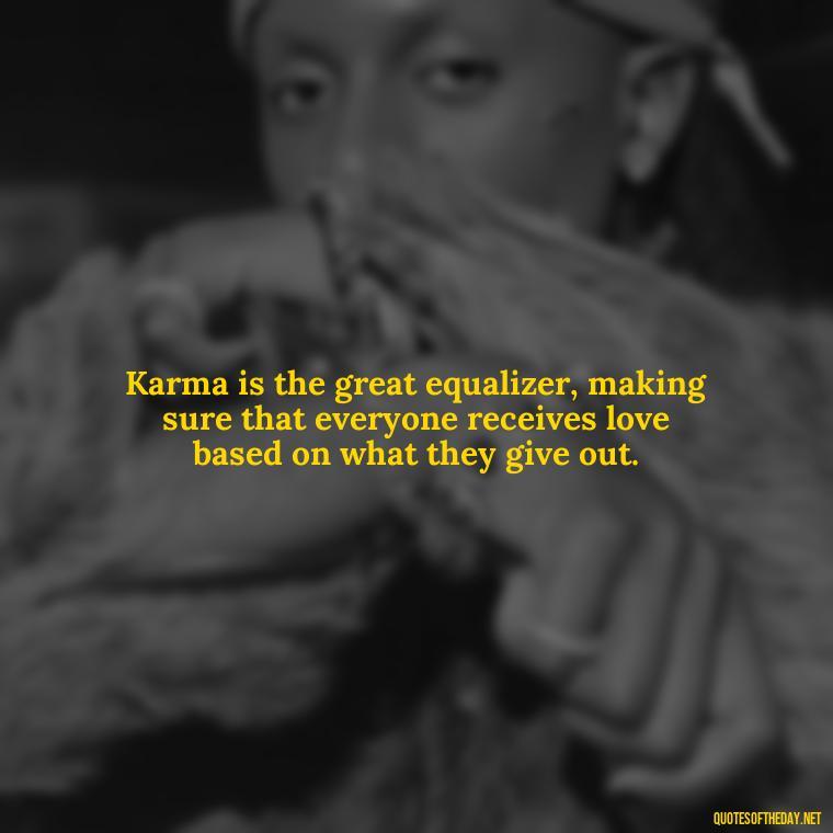 Karma is the great equalizer, making sure that everyone receives love based on what they give out. - Karma Quotes About Love