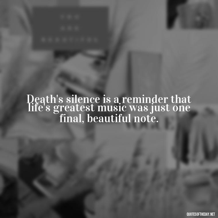 Death's silence is a reminder that life's greatest music was just one final, beautiful note. - Short Quotes For Death