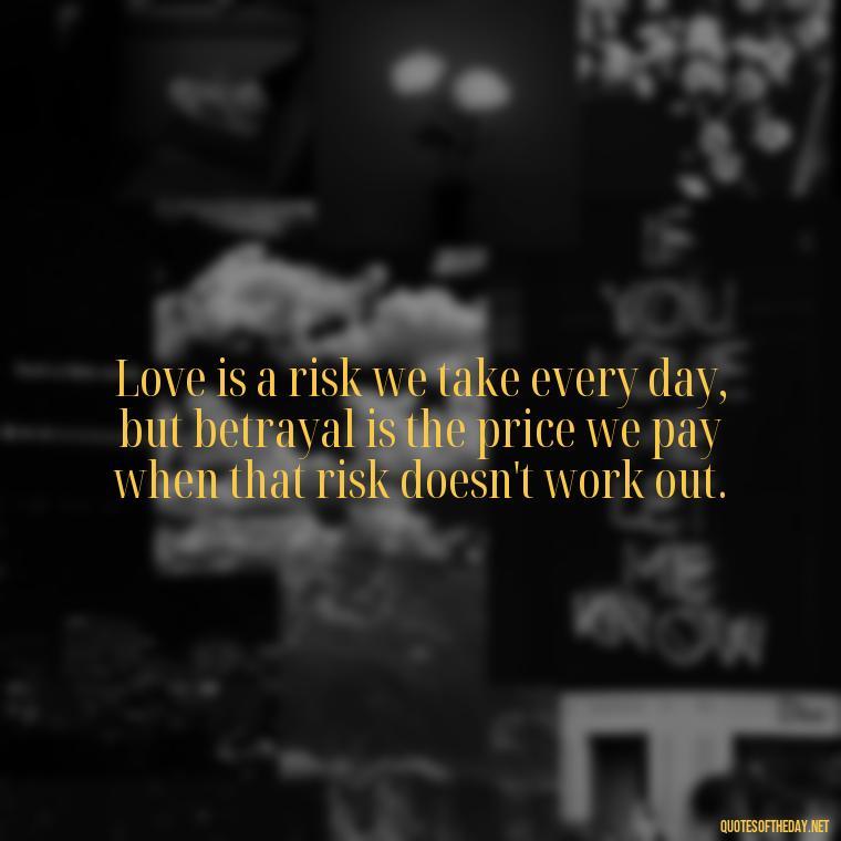 Love is a risk we take every day, but betrayal is the price we pay when that risk doesn't work out. - Quotes About Love And Betrayal