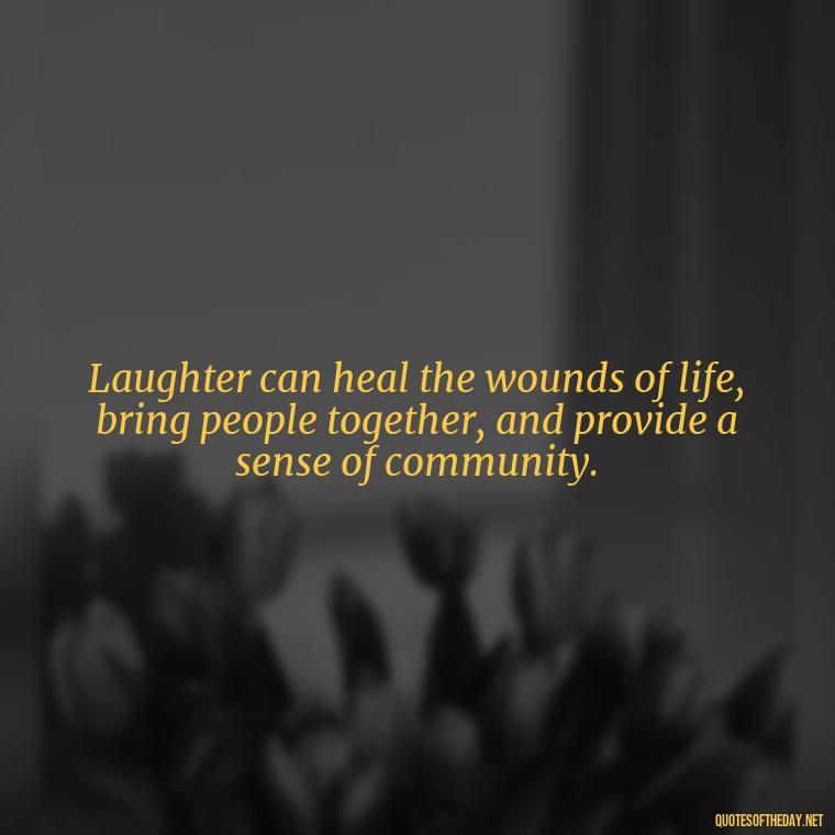 Laughter can heal the wounds of life, bring people together, and provide a sense of community. - Live Love Laugh Quote