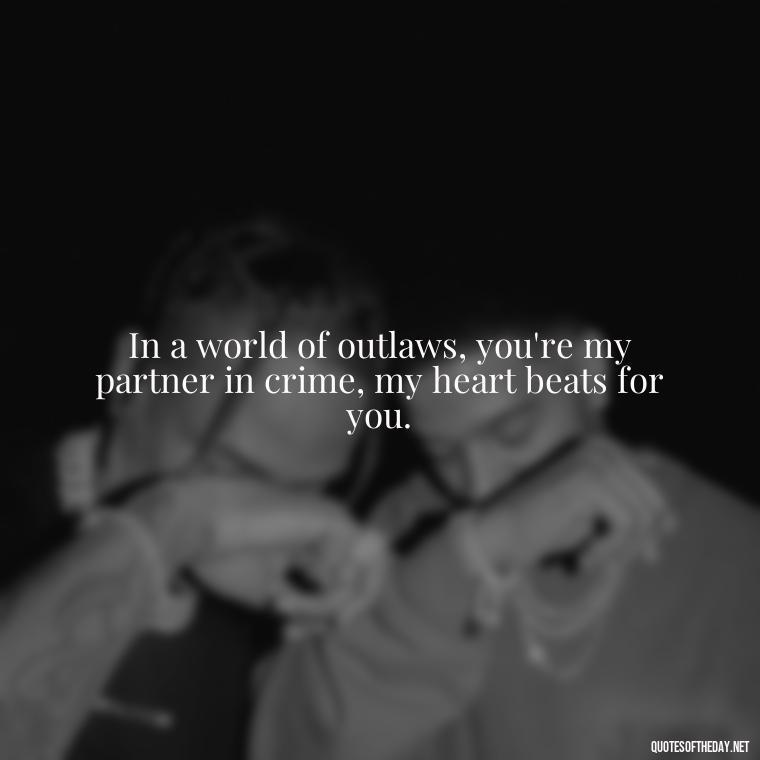 In a world of outlaws, you're my partner in crime, my heart beats for you. - Couple Gangster Love Quotes