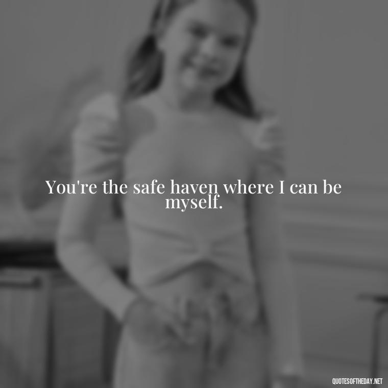 You're the safe haven where I can be myself. - Nice Love Quotes For Him