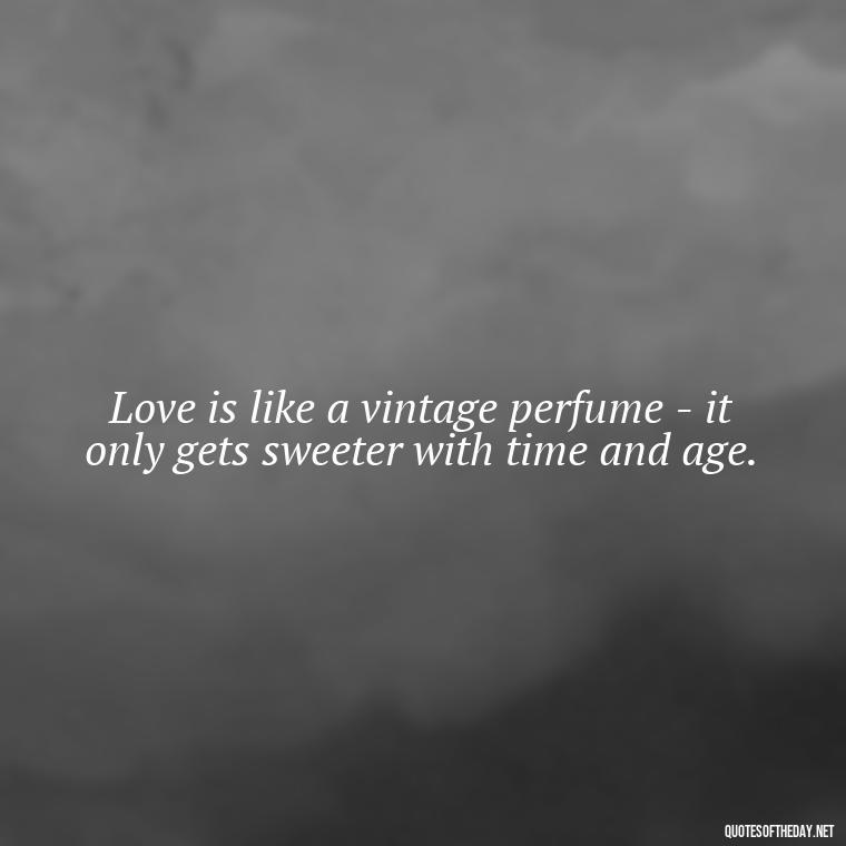 Love is like a vintage perfume - it only gets sweeter with time and age. - Old Fashioned Love Quotes