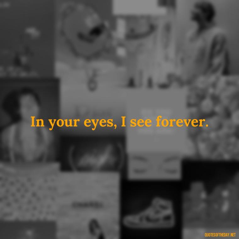 In your eyes, I see forever. - Fake Love Quotes For Him