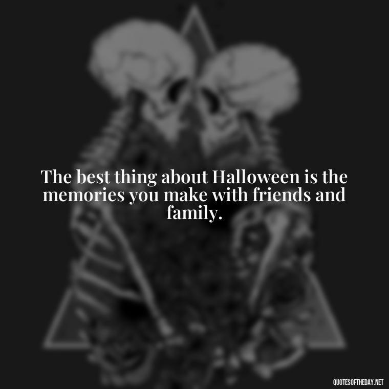 The best thing about Halloween is the memories you make with friends and family. - Halloween Short Quotes