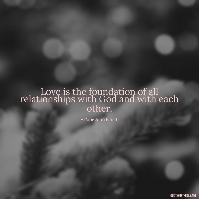 Love is the foundation of all relationships with God and with each other. - God Quotes About Love Relationships