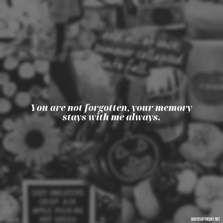 You are not forgotten, your memory stays with me always. - Death Quotes For Loved One