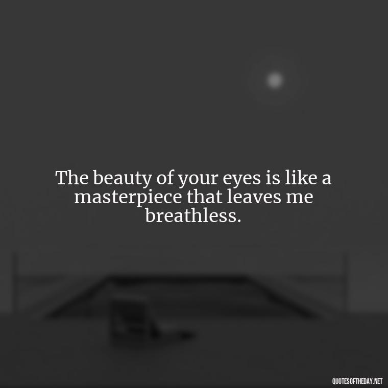 The beauty of your eyes is like a masterpiece that leaves me breathless. - Eyes In Love Quotes