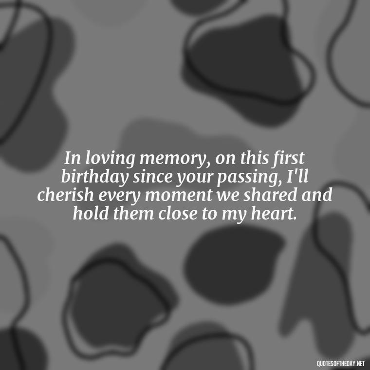 In loving memory, on this first birthday since your passing, I'll cherish every moment we shared and hold them close to my heart. - First Birthday After Death Of Loved One Quotes