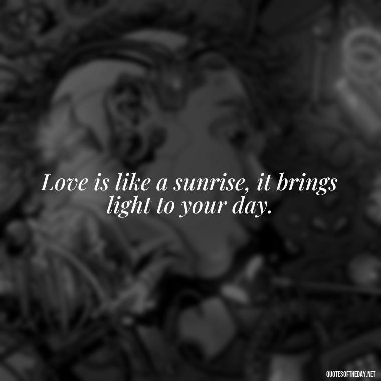 Love is like a sunrise, it brings light to your day. - Morning Quotes For Love