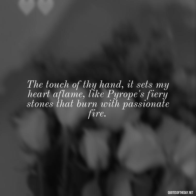 The touch of thy hand, it sets my heart aflame, like Pyrope's fiery stones that burn with passionate fire. - Love Quotes Greek Mythology